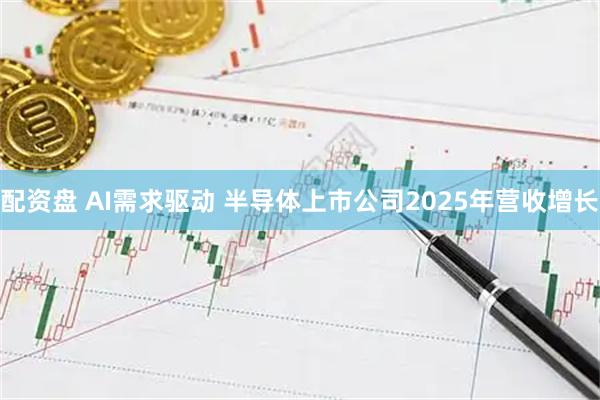 配资盘 AI需求驱动 半导体上市公司2025年营收增长
