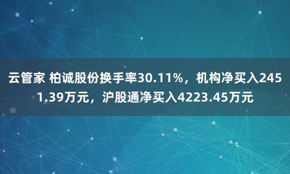 云管家 柏诚股份换手率30.11%，机构净买入2451.39万元，沪股通净买入4223.45万元
