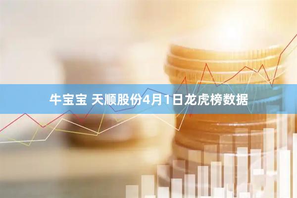 牛宝宝 天顺股份4月1日龙虎榜数据