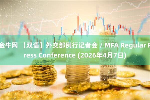 金牛网 【双语】外交部例行记者会 / MFA Regular Press Conference (2026年4月7日)