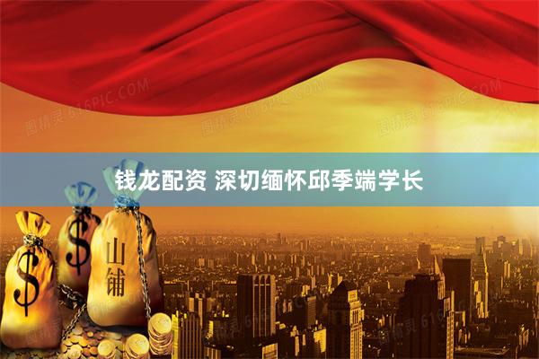 钱龙配资 深切缅怀邱季端学长