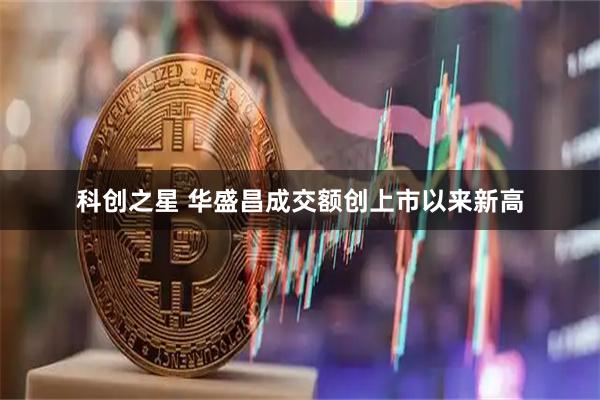 科创之星 华盛昌成交额创上市以来新高