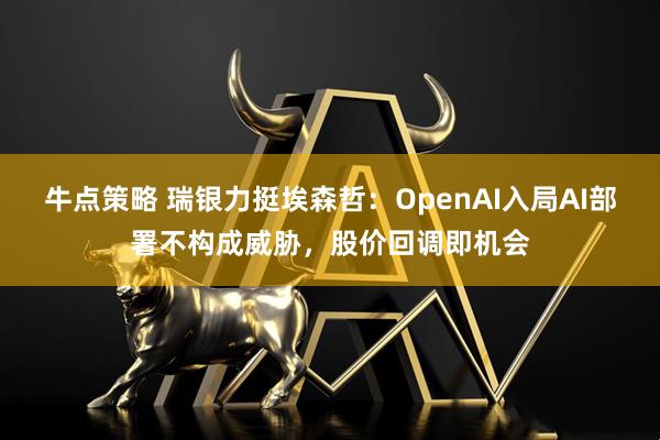 牛点策略 瑞银力挺埃森哲：OpenAI入局AI部署不构成威胁，股价回调即机会